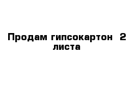 Продам гипсокартон  2 листа